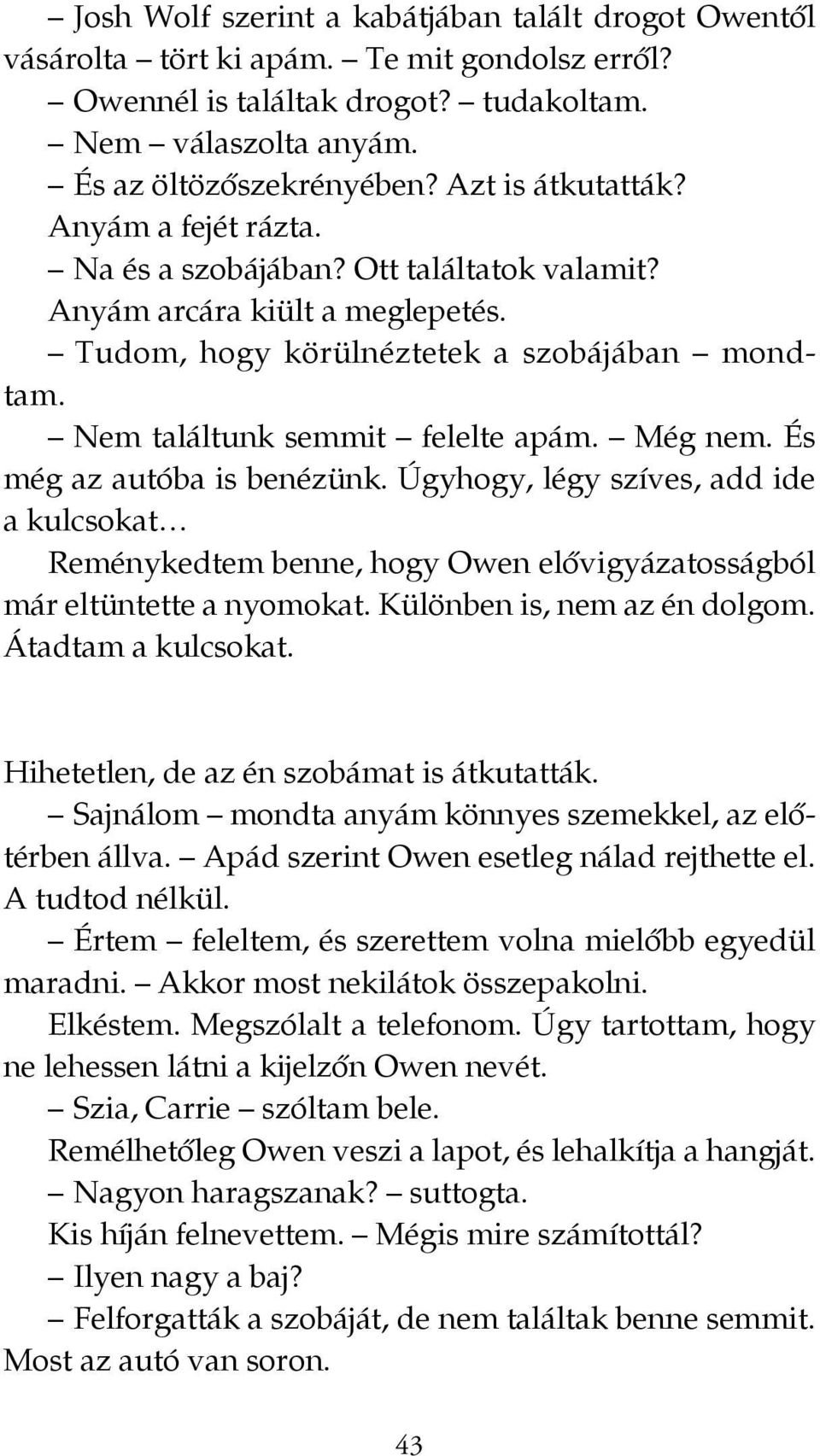 Még nem. És még az autóba is benézünk. Úgyhogy, légy szíves, add ide a kulcsokat Reménykedtem benne, hogy Owen elővigyázatosságból már eltüntette a nyomokat. Különben is, nem az én dolgom.