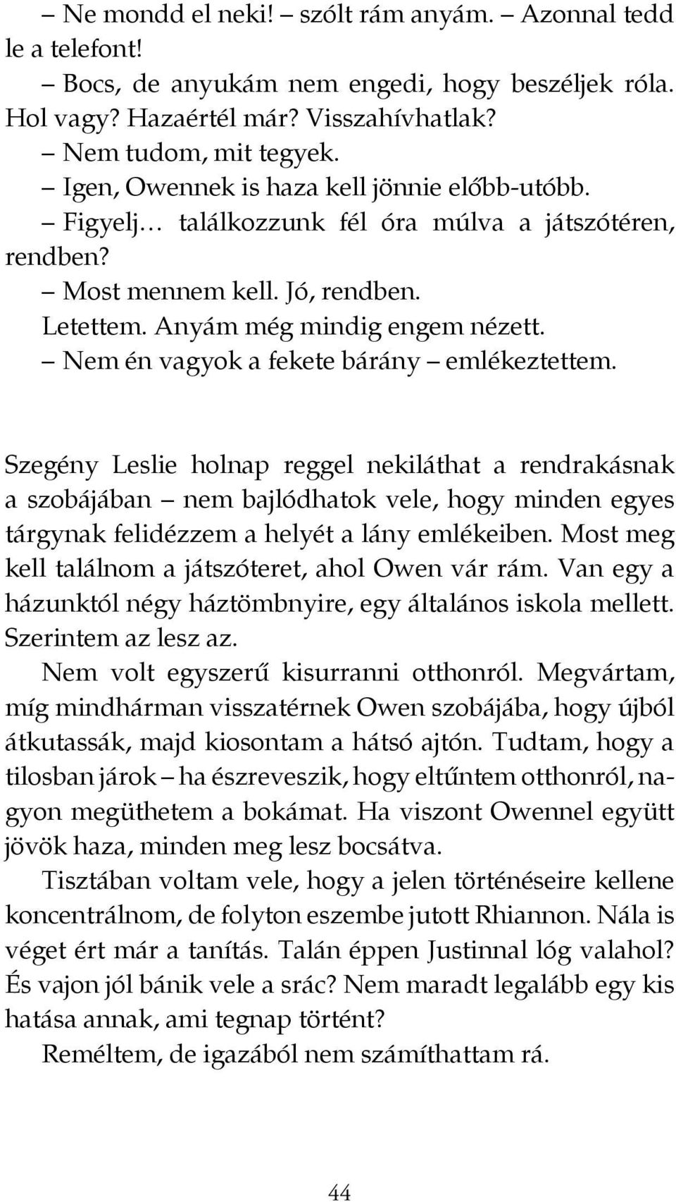 Nem én vagyok a fekete bárány emlékeztettem. Szegény Leslie holnap reggel nekiláthat a rendrakásnak a szobájában nem bajlódhatok vele, hogy minden egyes tárgynak felidézzem a helyét a lány emlékeiben.