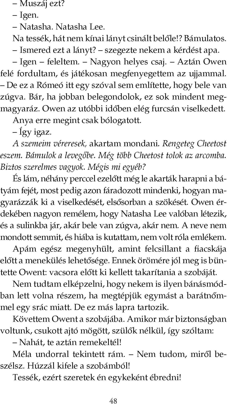 Owen az utóbbi időben elég furcsán viselkedett. Anya erre megint csak bólogatott. Így igaz. A szemeim véreresek, akartam mondani. Rengeteg Cheetost eszem. Bámulok a levegőbe.