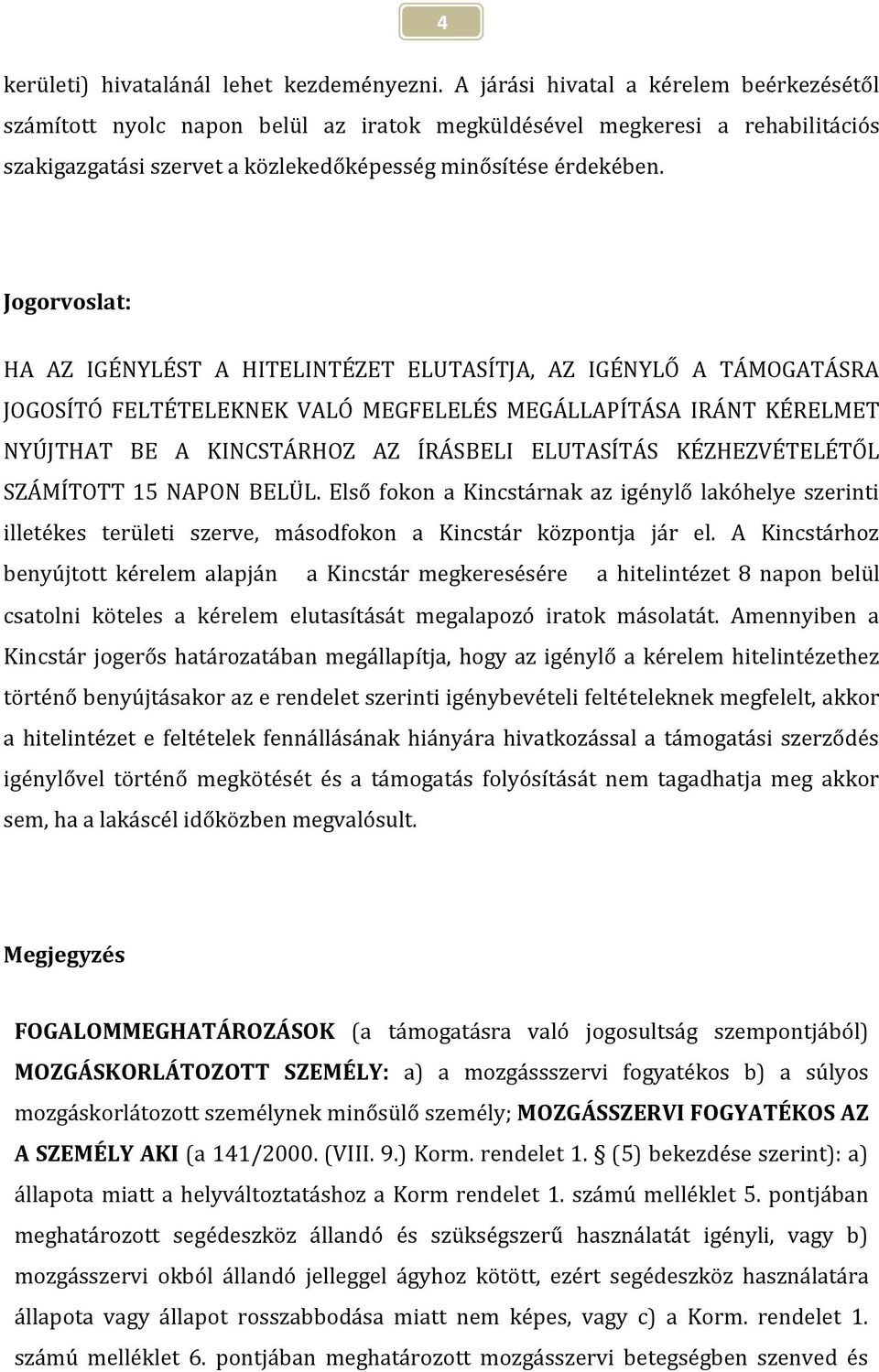 Jogorvoslat: HA AZ IGÉNYLÉST A HITELINTÉZET ELUTASÍTJA, AZ IGÉNYLŐ A TÁMOGATÁSRA JOGOSÍTÓ FELTÉTELEKNEK VALÓ MEGFELELÉS MEGÁLLAPÍTÁSA IRÁNT KÉRELMET NYÚJTHAT BE A KINCSTÁRHOZ AZ ÍRÁSBELI ELUTASÍTÁS