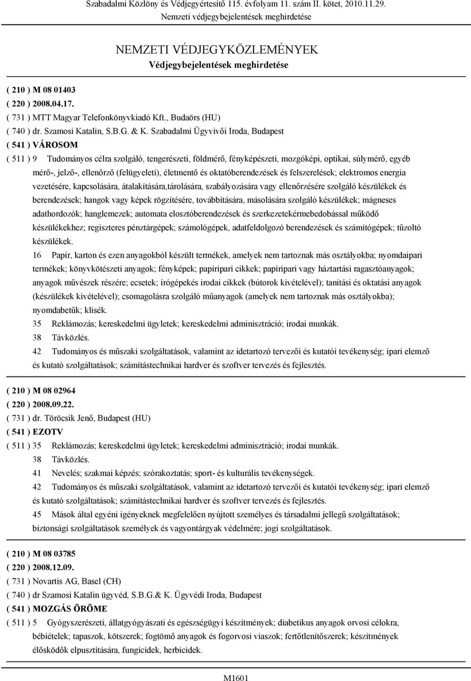 Szabadalmi Ügyvivői Iroda, Budapest ( 541 ) VÁROSOM ( 511 ) 9 Tudományos célra szolgáló, tengerészeti, földmérő, fényképészeti, mozgóképi, optikai, súlymérő, egyéb mérő-, jelző-, ellenőrző