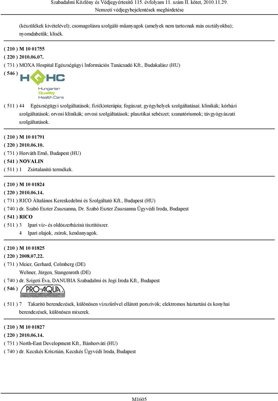 , Budakalász (HU) ( 511 ) 44 Egészségügyi szolgáltatások; fizi(k)oterápia; fogászat; gyógyhelyek szolgáltatásai; klinikák; kórházi szolgáltatások; orvosi klinikák; orvosi szolgáltatások; plasztikai