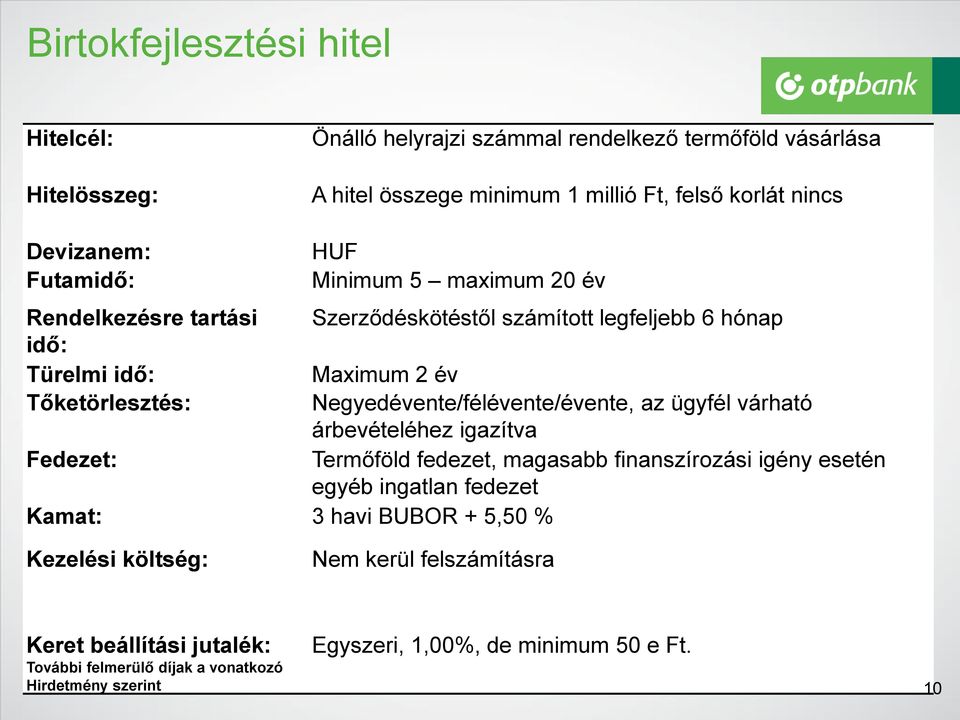 Negyedévente/félévente/évente, az ügyfél várható árbevételéhez igazítva Fedezet: Termőföld fedezet, magasabb finanszírozási igény esetén egyéb ingatlan fedezet Kamat: 3