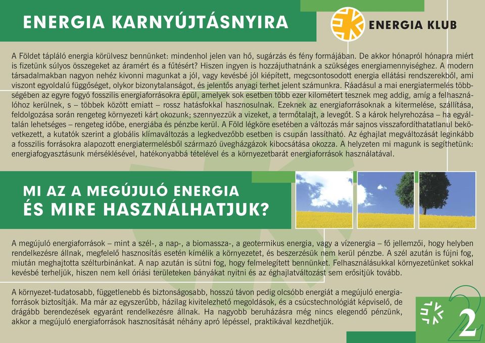 A modern társadalmakban nagyon nehéz kivonni magunkat a jól, vagy kevésbé jól kiépített, megcsontosodott energia ellátási rendszerekbõl, ami viszont egyoldalú függõséget, olykor bizonytalanságot, és