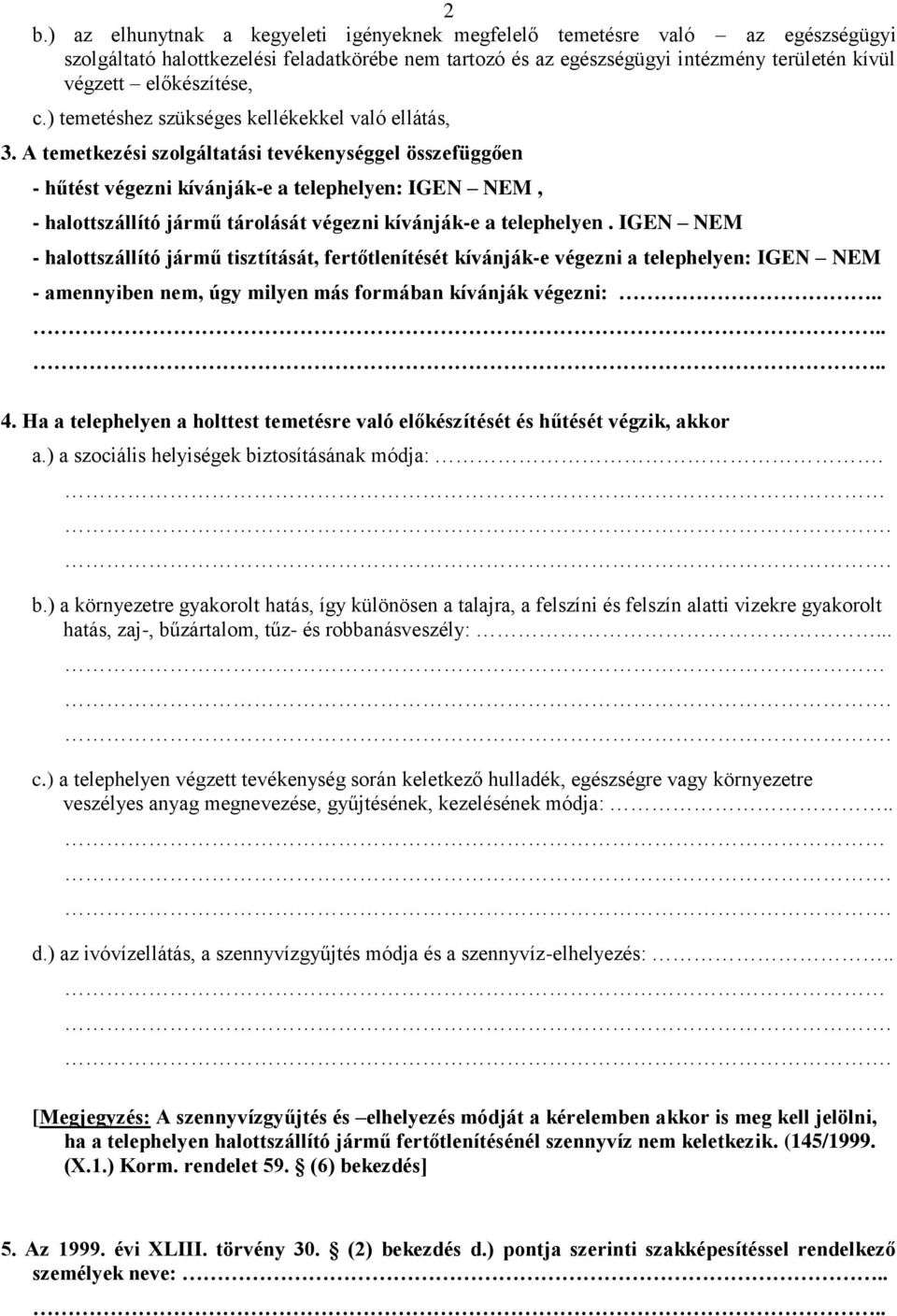 A temetkezési szolgáltatási tevékenységgel összefüggően - hűtést végezni kívánják-e a telephelyen: IGEN NEM, - halottszállító jármű tárolását végezni kívánják-e a telephelyen.