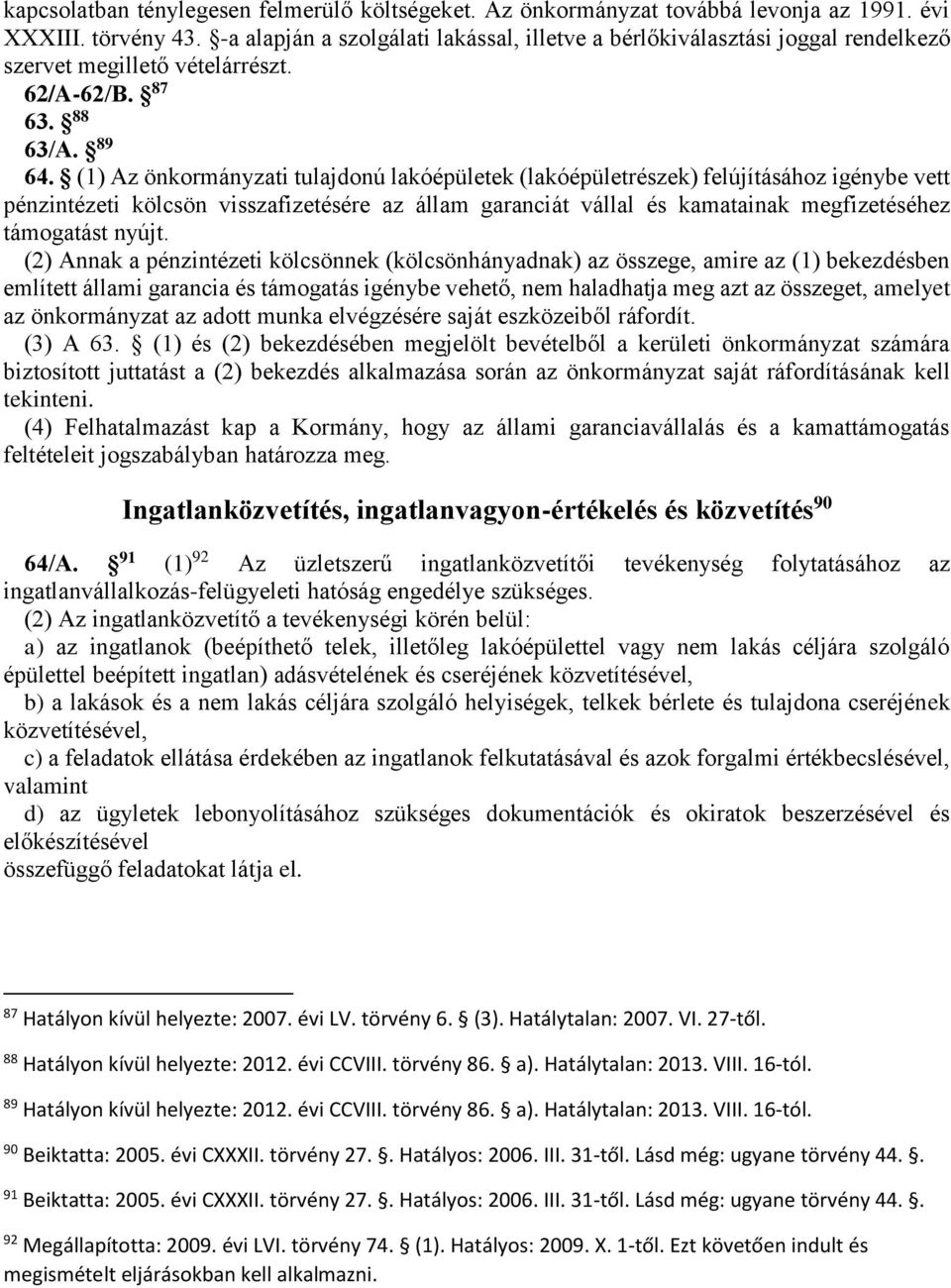 (1) Az önkormányzati tulajdonú lakóépületek (lakóépületrészek) felújításához igénybe vett pénzintézeti kölcsön visszafizetésére az állam garanciát vállal és kamatainak megfizetéséhez támogatást nyújt.