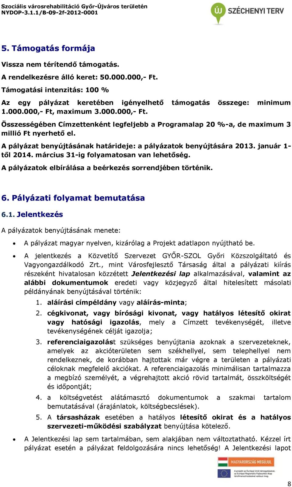 március 31-ig folyamatosan van lehetőség. A pályázatok elbírálása a beérkezés sorrendjében történik. 6. Pályázati folyamat bemutatása 6.1. Jelentkezés A pályázatok benyújtásának menete: A pályázat magyar nyelven, kizárólag a Projekt adatlapon nyújtható be.