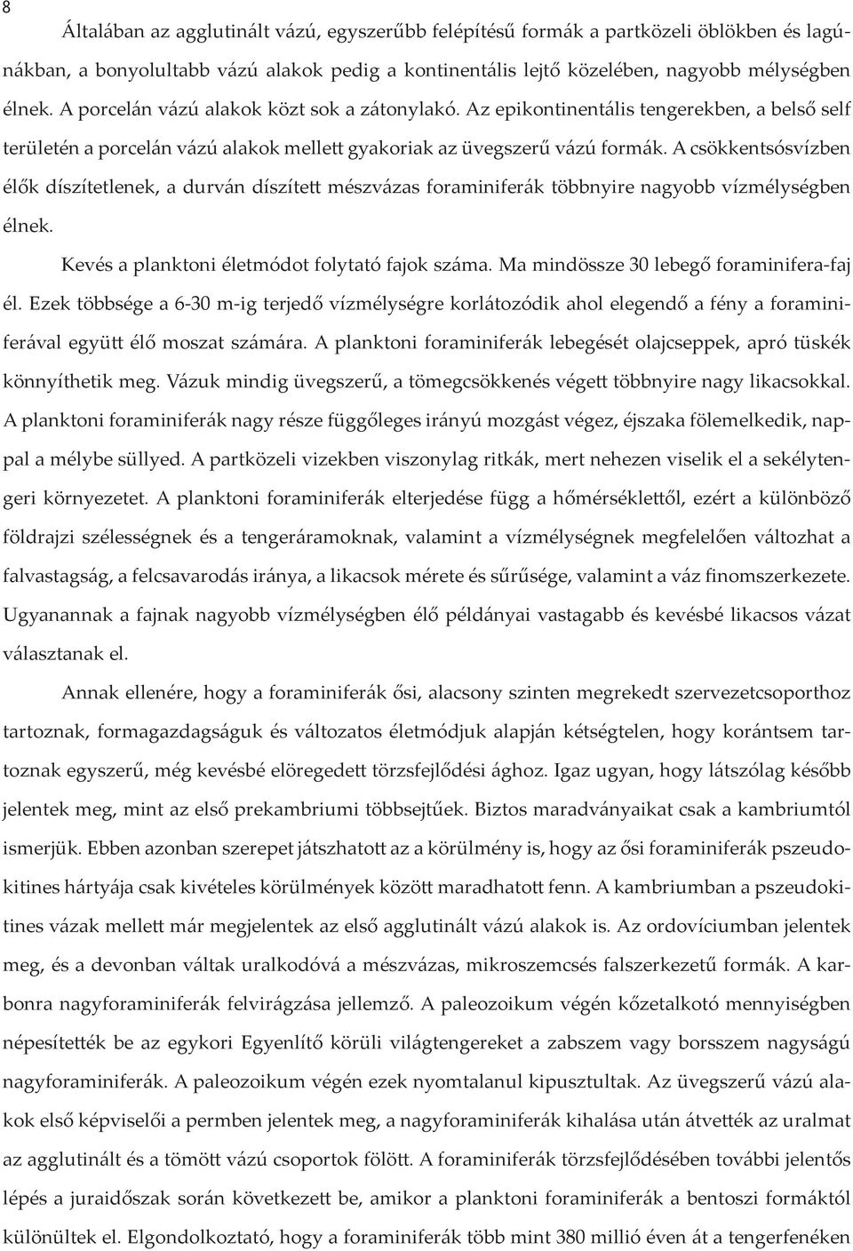 A csökkentsósvízben élők díszítetlenek, a durván díszített mészvázas foraminiferák többnyire nagyobb vízmélységben élnek. Kevés a planktoni életmódot folytató fajok száma.