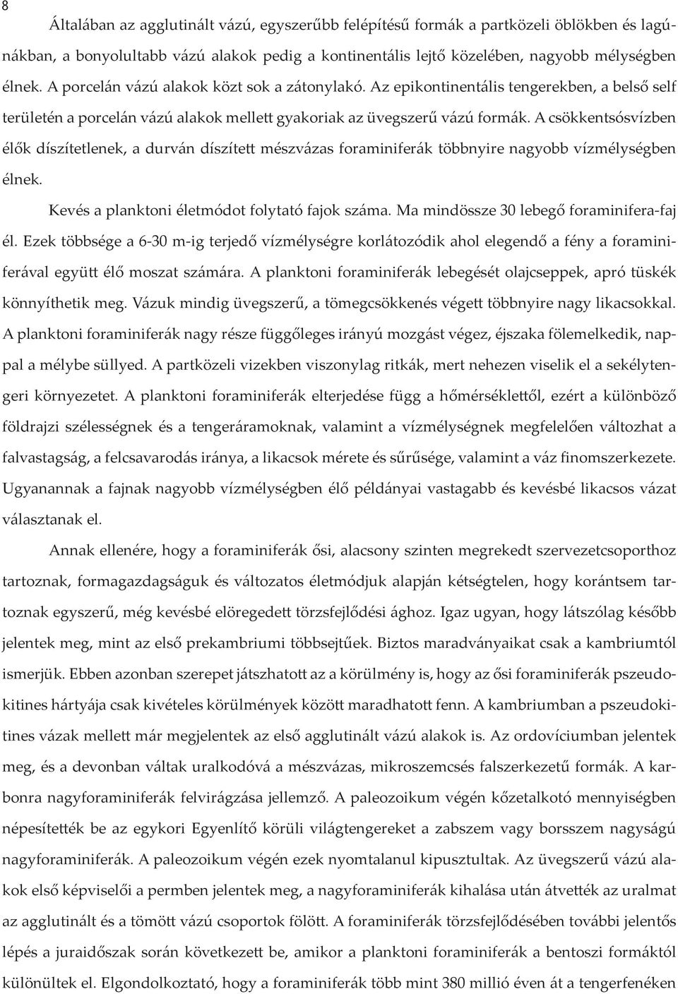 A csökkentsósvízben élők díszítetlenek, a durván díszített mészvázas foraminiferák többnyire nagyobb vízmélységben élnek. Kevés a planktoni életmódot folytató fajok száma.