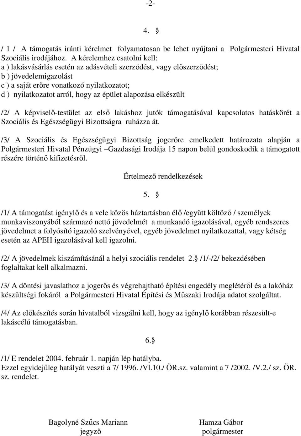 épület alapozása elkészült /2/ A képviselı-testület az elsı lakáshoz jutók támogatásával kapcsolatos hatáskörét a Szociális és Egészségügyi Bizottságra ruházza át.