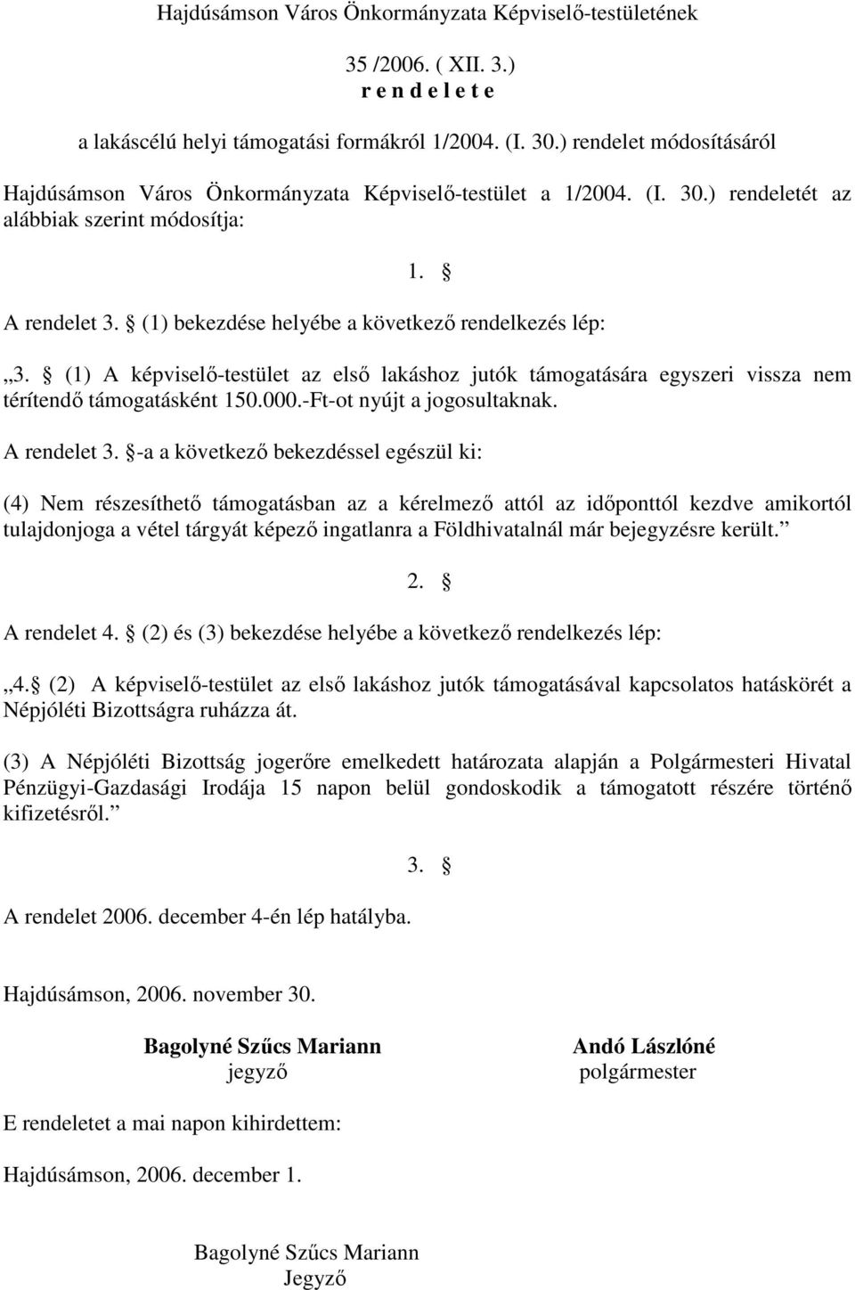 (1) bekezdése helyébe a következı rendelkezés lép: 3. (1) A képviselı-testület az elsı lakáshoz jutók támogatására egyszeri vissza nem térítendı támogatásként 150.000.-Ft-ot nyújt a jogosultaknak.