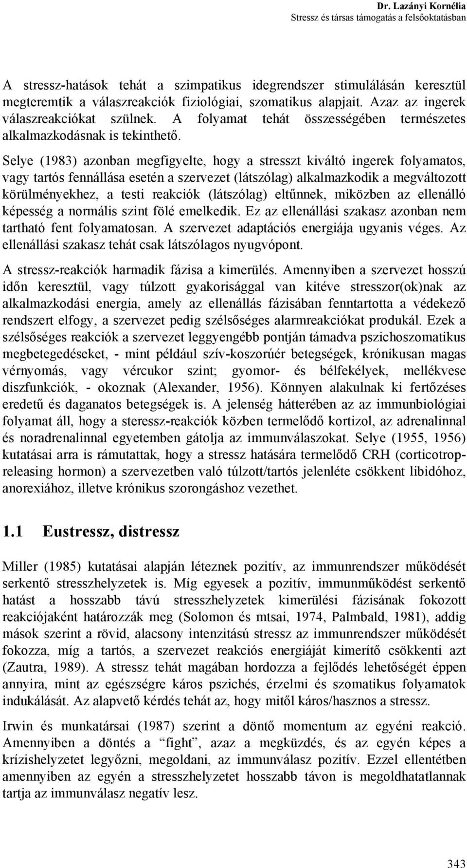 Selye (1983) azonban megfigyelte, hogy a stresszt kiváltó ingerek folyamatos, vagy tartós fennállása esetén a szervezet (látszólag) alkalmazkodik a megváltozott körülményekhez, a testi reakciók