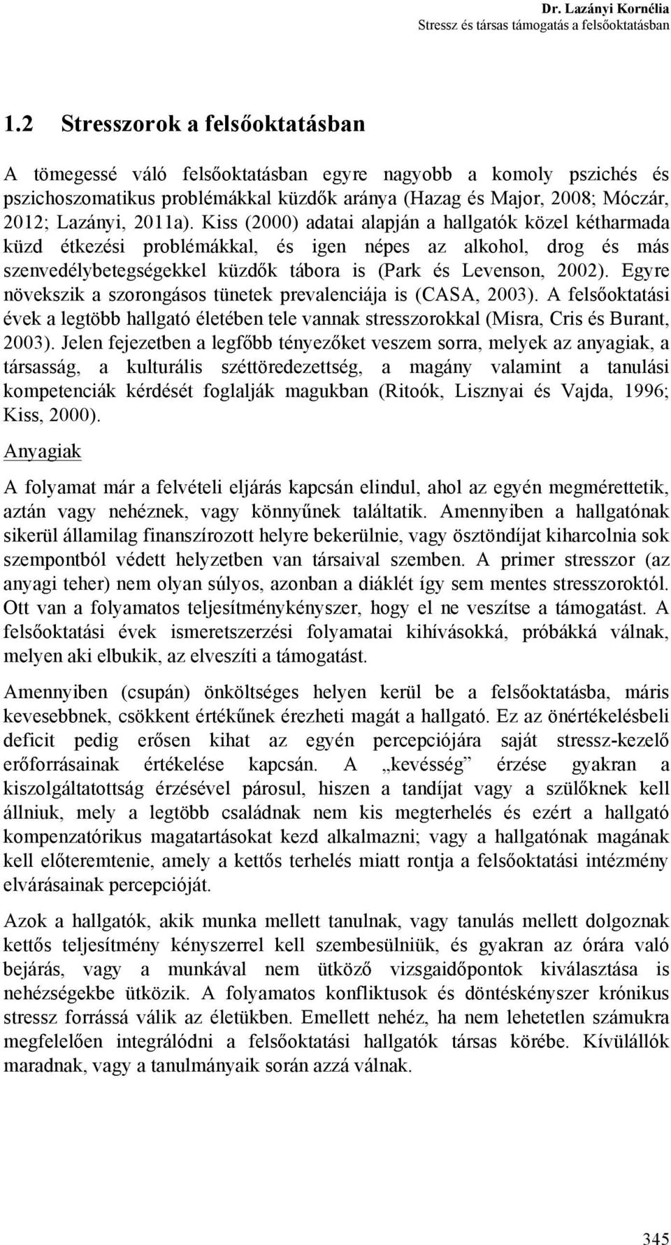 Kiss (2000) adatai alapján a hallgatók közel kétharmada küzd étkezési problémákkal, és igen népes az alkohol, drog és más szenvedélybetegségekkel küzdők tábora is (Park és Levenson, 2002).