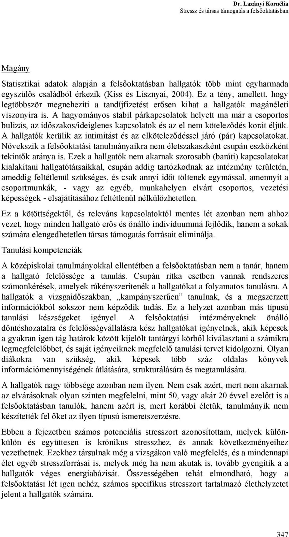 A hagyományos stabil párkapcsolatok helyett ma már a csoportos bulizás, az időszakos/ideiglenes kapcsolatok és az el nem köteleződés korát éljük.
