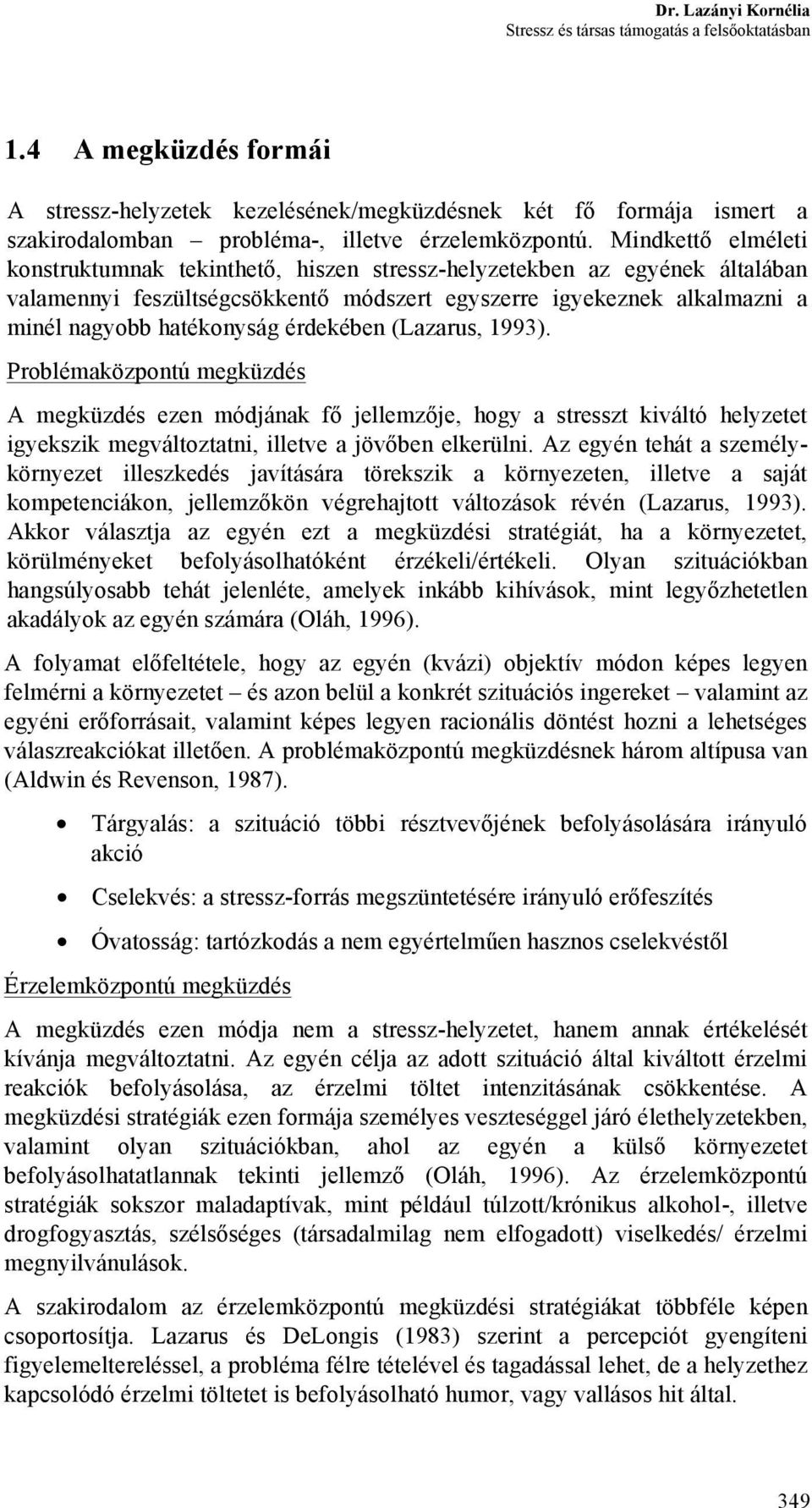 érdekében (Lazarus, 1993). Problémaközpontú megküzdés A megküzdés ezen módjának fő jellemzője, hogy a stresszt kiváltó helyzetet igyekszik megváltoztatni, illetve a jövőben elkerülni.