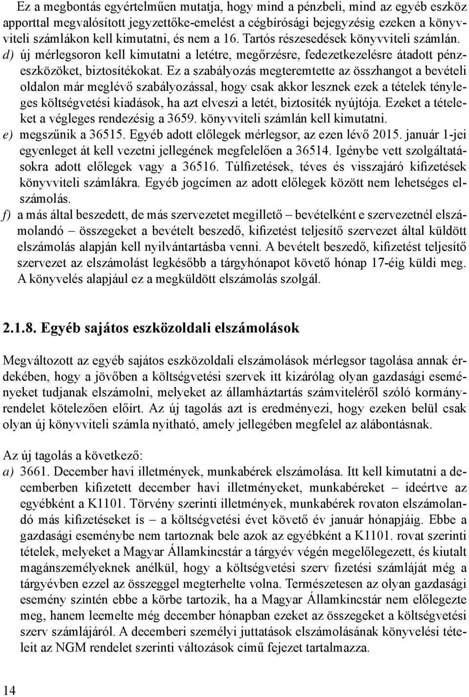 Ez a szabályozás megteremtette az összhangot a bevételi oldalon már meglévő szabályozással, hogy csak akkor lesznek ezek a tételek tényleges költségvetési kiadások, ha azt elveszi a letét, biztosíték