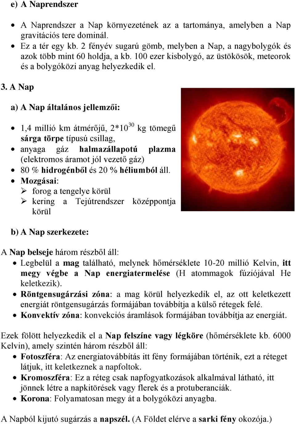 a) A Nap általános jellemzői: 1,4 millió km átmérőjű, 2*10 30 kg tömegű sárga törpe típusú csillag, anyaga gáz halmazállapotú plazma (elektromos áramot jól vezető gáz) 80 % hidrogénből és 20 %