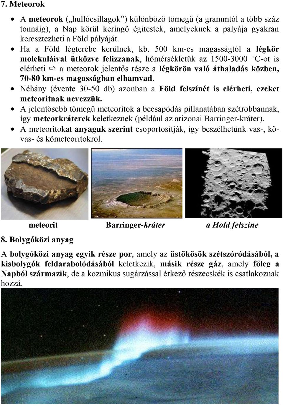 500 km-es magasságtól a légkör molekuláival ütközve felizzanak, hőmérsékletük az 1500-3000 C-ot is elérheti a meteorok jelentős része a légkörön való áthaladás közben, 70-80 km-es magasságban