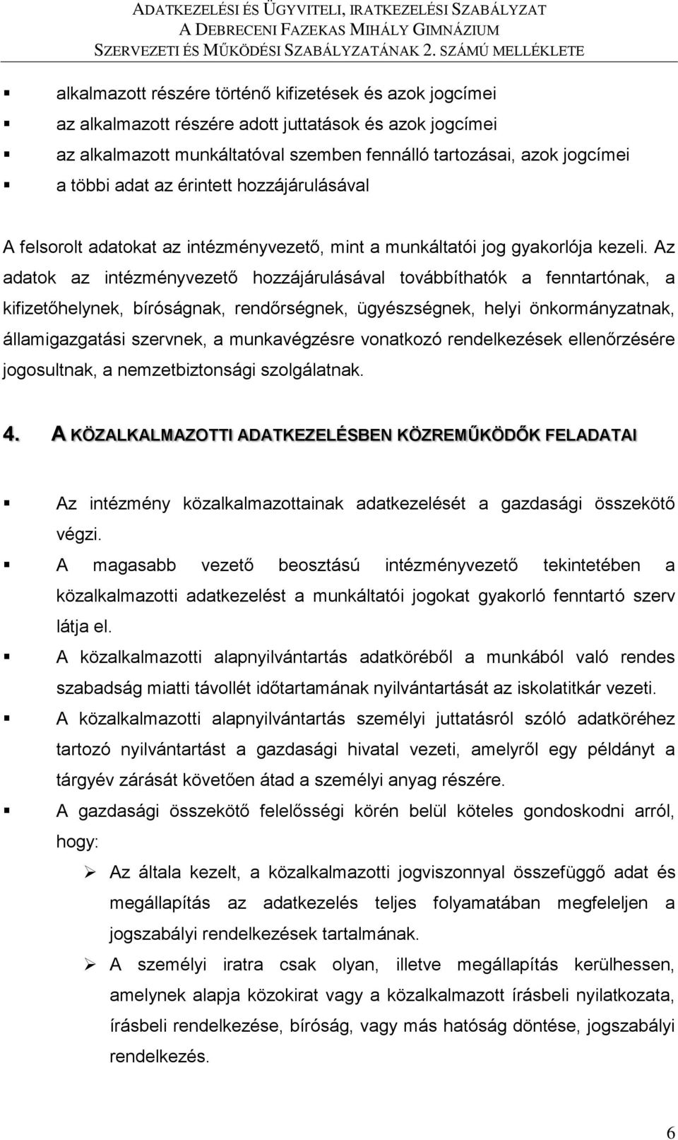 Az adatok az intézményvezető hozzájárulásával továbbíthatók a fenntartónak, a kifizetőhelynek, bíróságnak, rendőrségnek, ügyészségnek, helyi önkormányzatnak, államigazgatási szervnek, a munkavégzésre