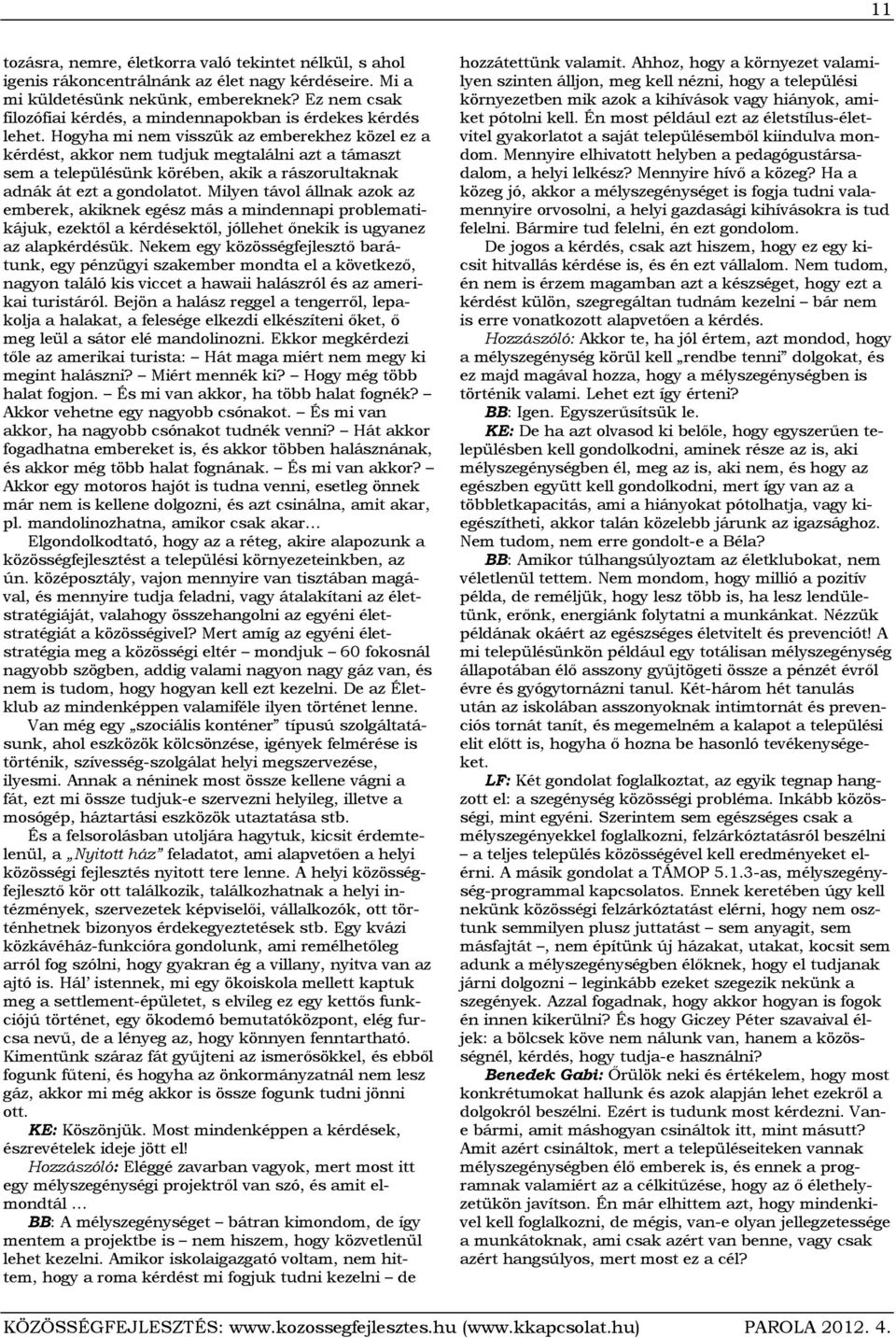 Hogyha mi nem visszük az emberekhez közel ez a kérdést, akkor nem tudjuk megtalálni azt a támaszt sem a településünk körében, akik a rászorultaknak adnák át ezt a gondolatot.