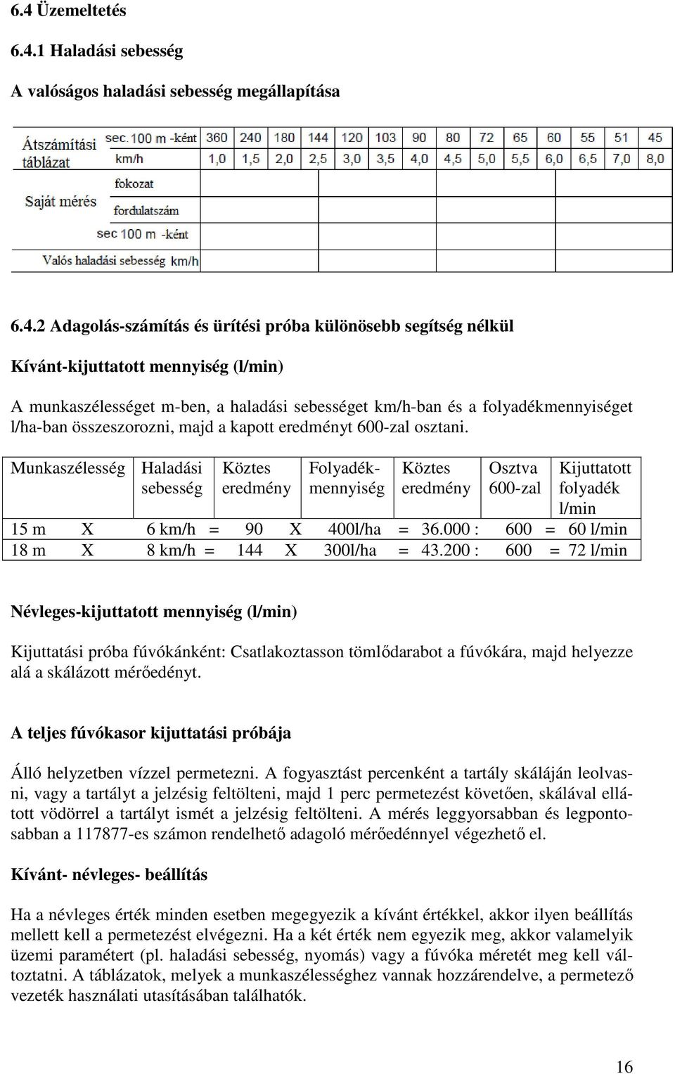 Munkaszélesség Haladási sebesség Köztes eredmény Folyadékmennyiség Köztes eredmény Osztva 600-zal Kijuttatott folyadék l/min 15 m X 6 km/h = 90 X 400l/ha = 36.