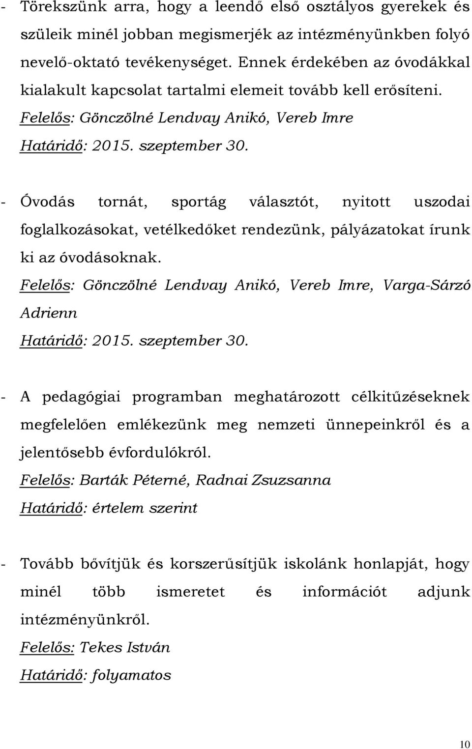 - Óvodás tornát, sportág választót, nyitott uszodai foglalkozásokat, vetélkedőket rendezünk, pályázatokat írunk ki az óvodásoknak.