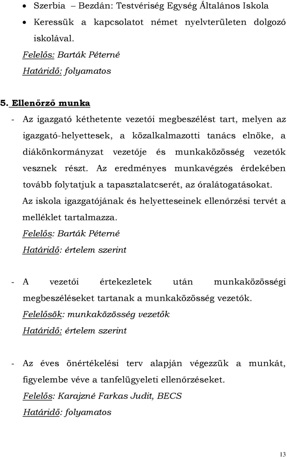 Az eredményes munkavégzés érdekében tovább folytatjuk a tapasztalatcserét, az óralátogatásokat. Az iskola igazgatójának és helyetteseinek ellenőrzési tervét a melléklet tartalmazza.