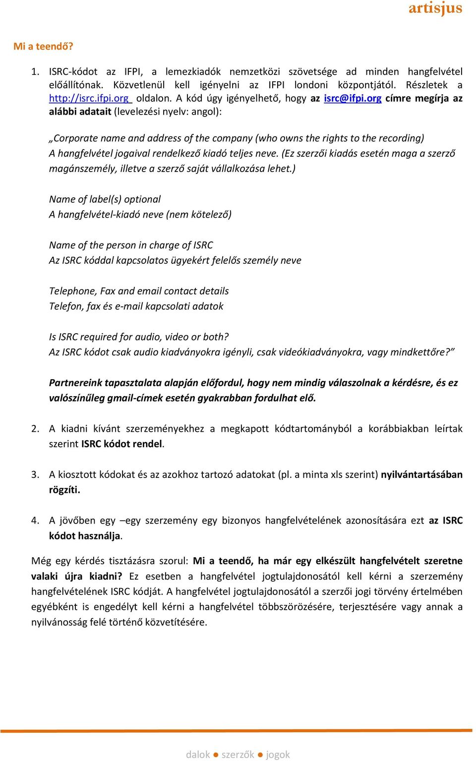 org címre megírja az alábbi adatait (levelezési nyelv: angol): Corporate name and address of the company (who owns the rights to the recording) A hangfelvétel jogaival rendelkező kiadó teljes neve.