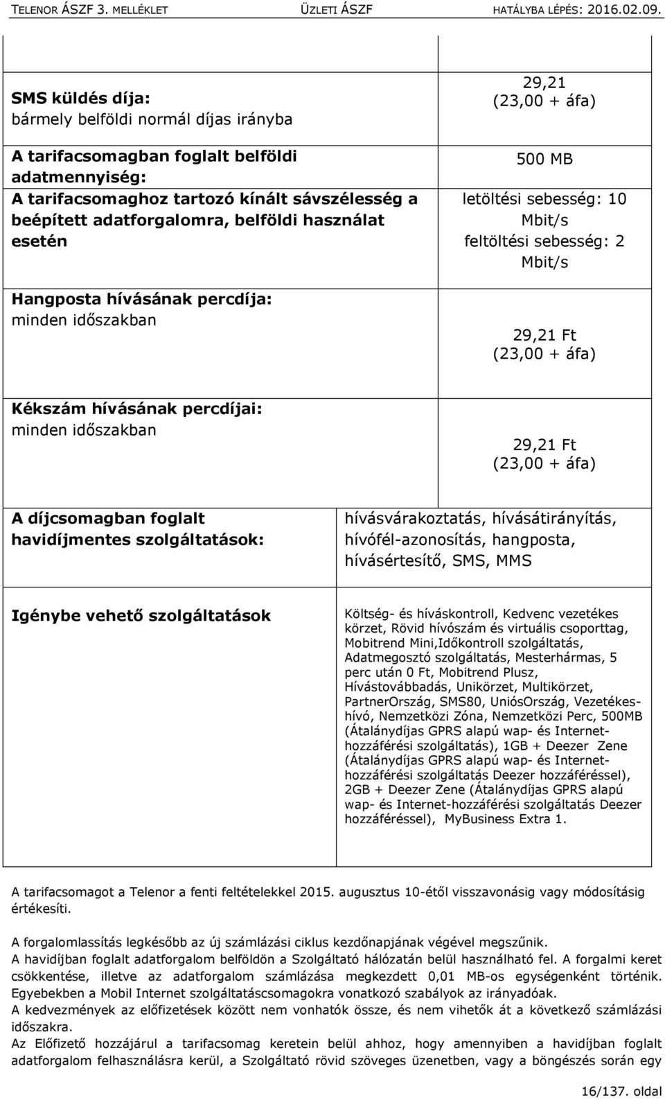 minden időszakban 29,21 Ft (23,00 + áfa) A díjcsomagban foglalt havidíjmentes szolgáltatások: hívásvárakoztatás, hívásátirányítás, hívófél-azonosítás, hangposta, hívásértesítő, SMS, MMS Igénybe