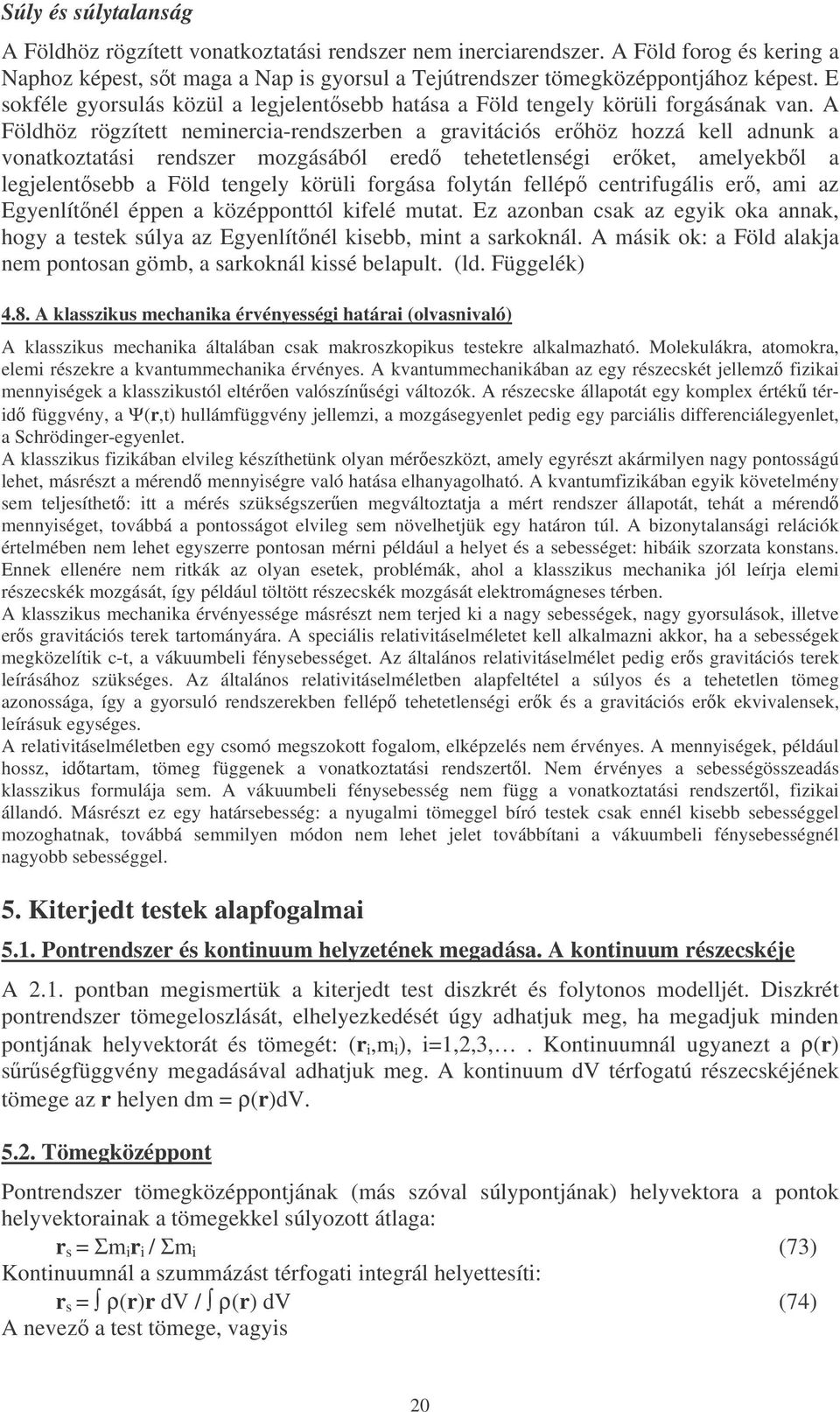 A Földhöz rögzített neminercia-rendszerben a gravitációs erhöz hozzá kell adnunk a vonatkoztatási rendszer mozgásából ered tehetetlenségi erket, amelyekbl a legjelentsebb a Föld tengely körüli