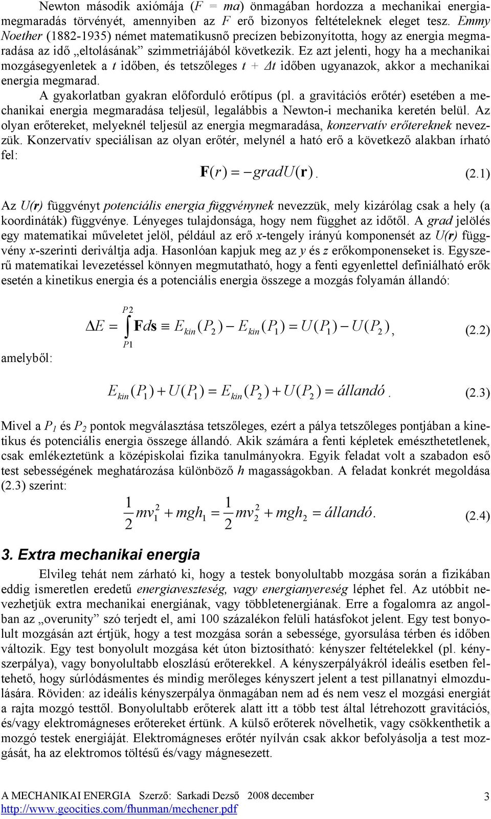 Ez azt jelenti, hogy ha a mechanikai mozgásegyenletek a t időben, és tetszőleges t + t időben ugyanazok, akkor a mechanikai energia megmarad. A gyakorlatban gyakran előforduló erőtípus (pl.