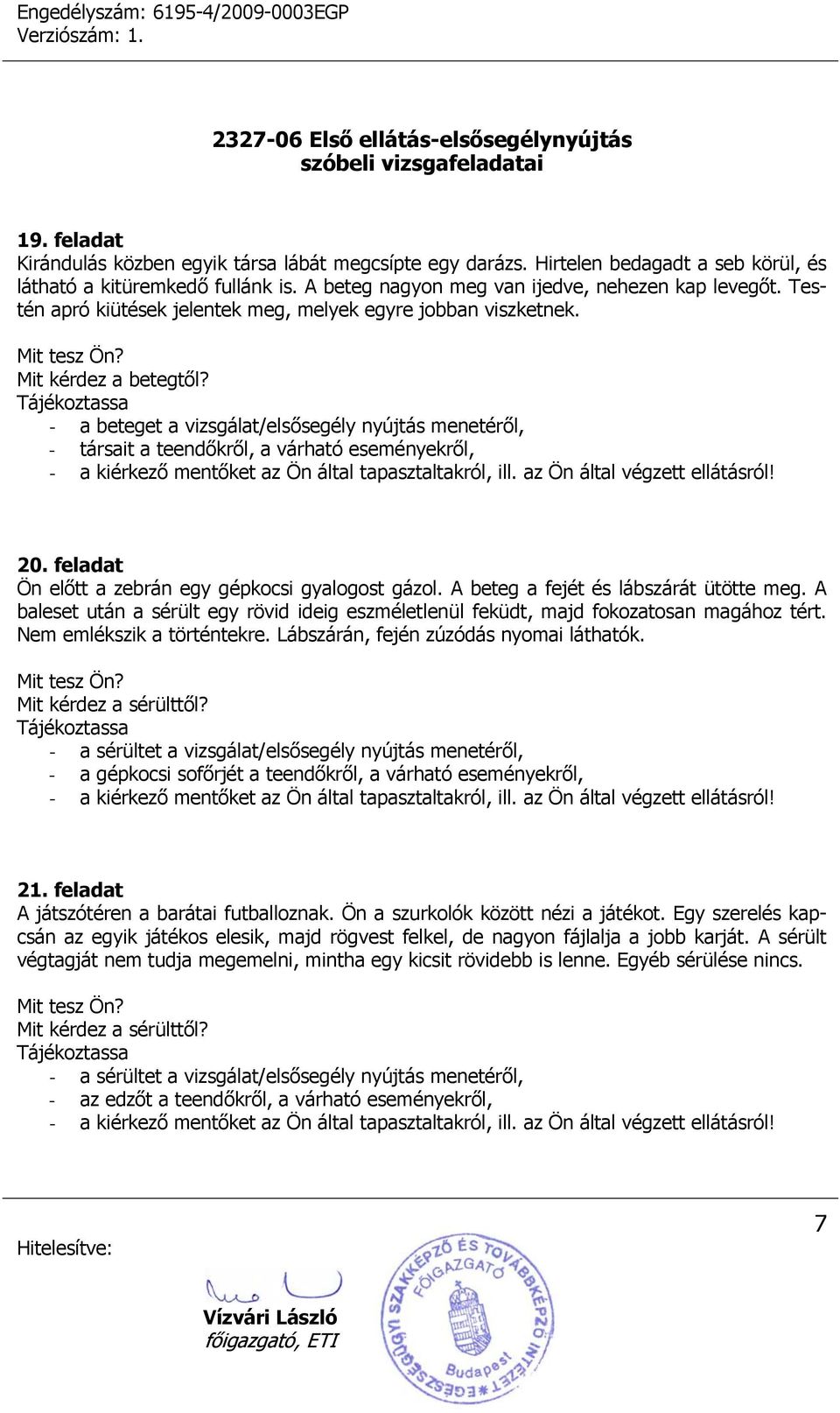 A beteg a fejét és lábszárát ütötte meg. A baleset után a sérült egy rövid ideig eszméletlenül feküdt, majd fokozatosan magához tért. Nem emlékszik a történtekre.