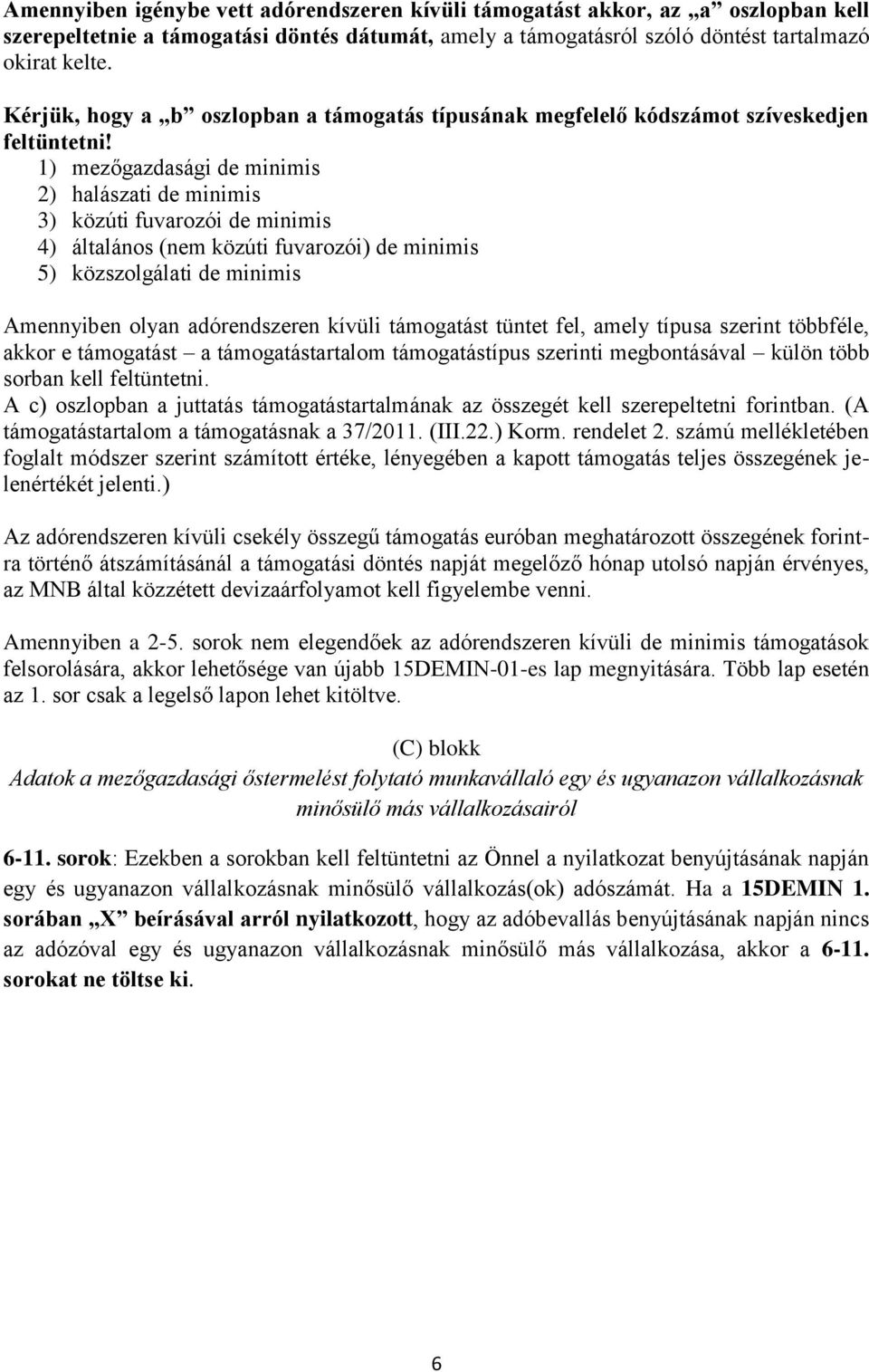 1) mezőgazdasági de minimis 2) halászati de minimis 3) közúti fuvarozói de minimis 4) általános (nem közúti fuvarozói) de minimis 5) közszolgálati de minimis Amennyiben olyan adórendszeren kívüli