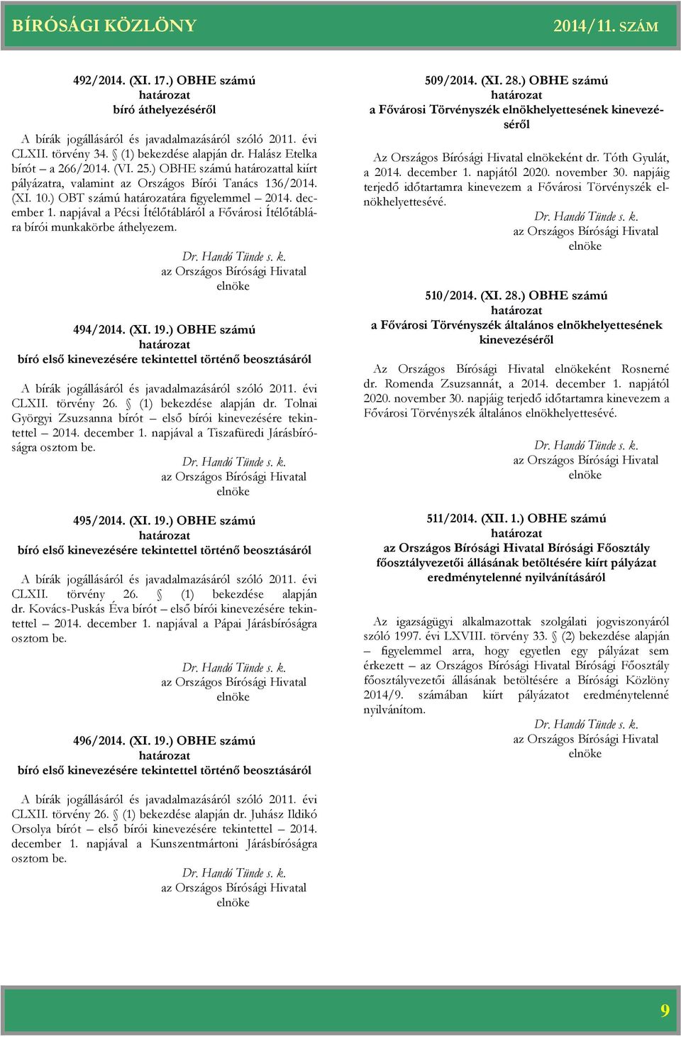 napjával a Pécsi Ítélőtábláról a Fővárosi Ítélőtáblára bírói munkakörbe áthelyezem. 494/2014. (XI. 19.) OBHE számú bíró első kinevezésére tekintettel történő beosztásáról CLXII. törvény 26.