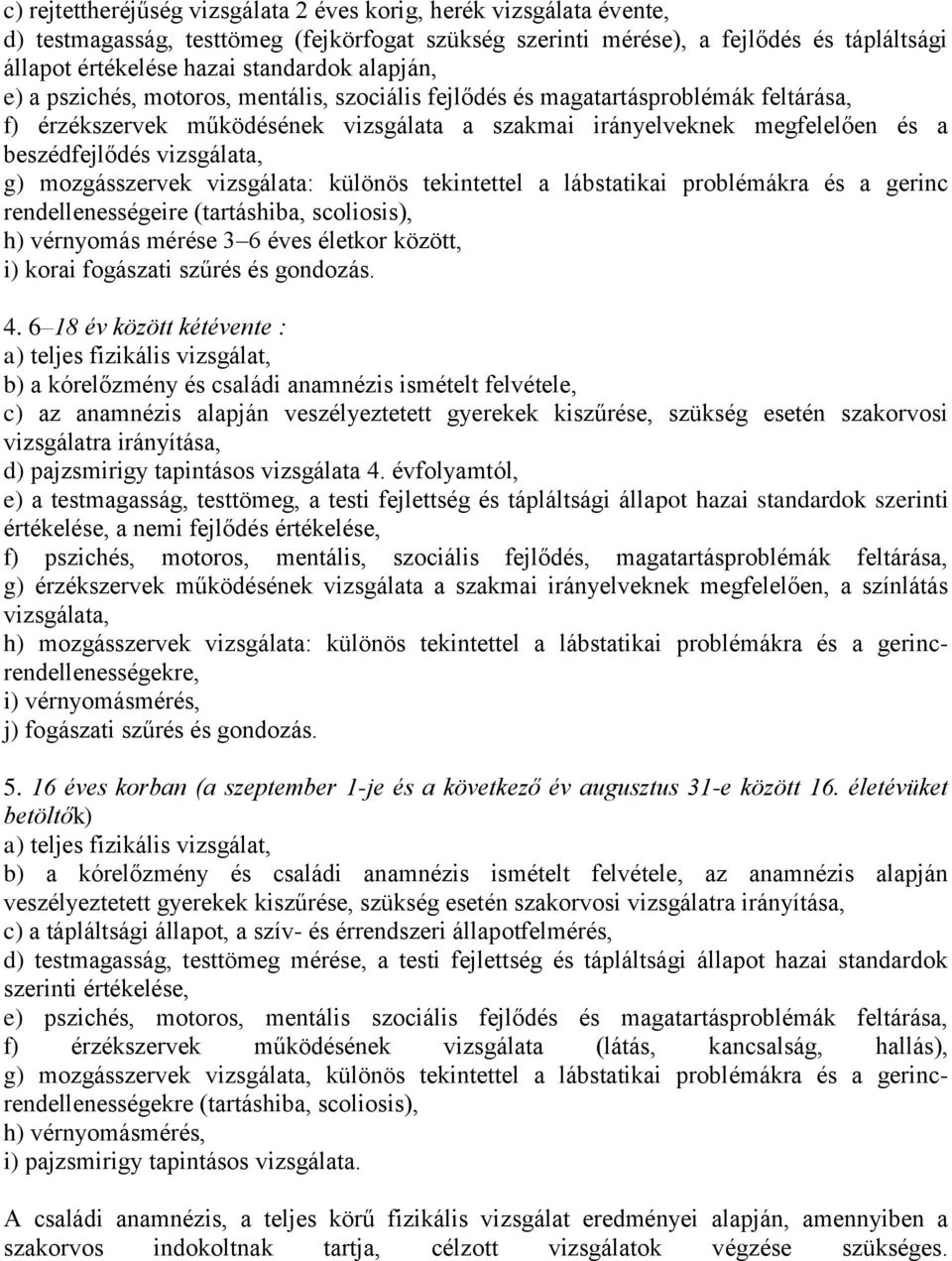 vizsgálata, g) mozgásszervek vizsgálata: különös tekintettel a lábstatikai problémákra és a gerinc rendellenességeire (tartáshiba, scoliosis), h) vérnyomás mérése 3 6 éves életkor között, i) korai