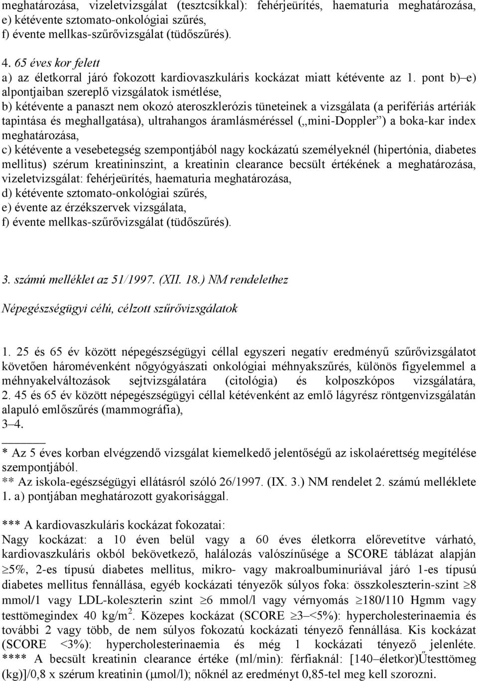 pont b) e) alpontjaiban szereplő vizsgálatok ismétlése, b) kétévente a panaszt nem okozó ateroszklerózis tüneteinek a vizsgálata (a perifériás artériák tapintása és meghallgatása), ultrahangos