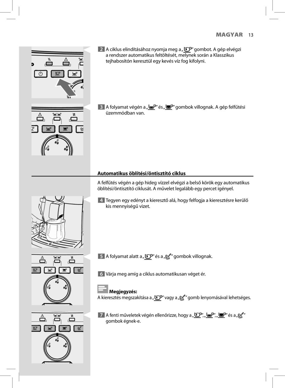 Automatikus öblítési/öntisztító ciklus A felfűtés végén a gép hideg vízzel elvégzi a belső körök egy automatikus öblítési/öntisztító ciklusát. A művelet legalább egy percet igényel.