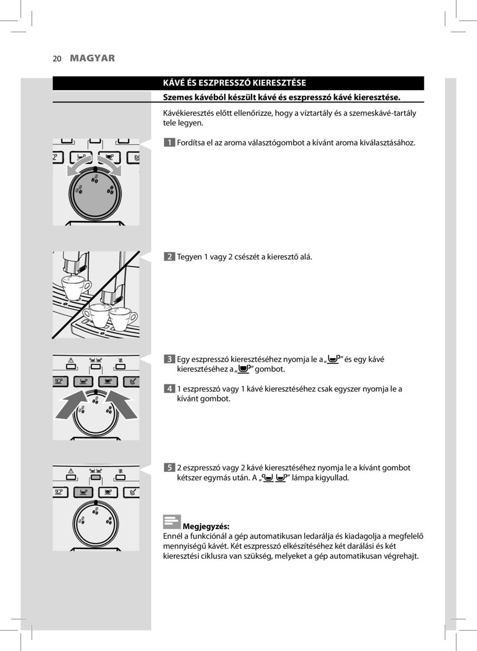 4 1 eszpresszó vagy 1 kávé kieresztéséhez csak egyszer nyomja le a kívánt gombot. 5 2 eszpresszó vagy 2 kávé kieresztéséhez nyomja le a kívánt gombot kétszer egymás után. A lámpa kigyullad.