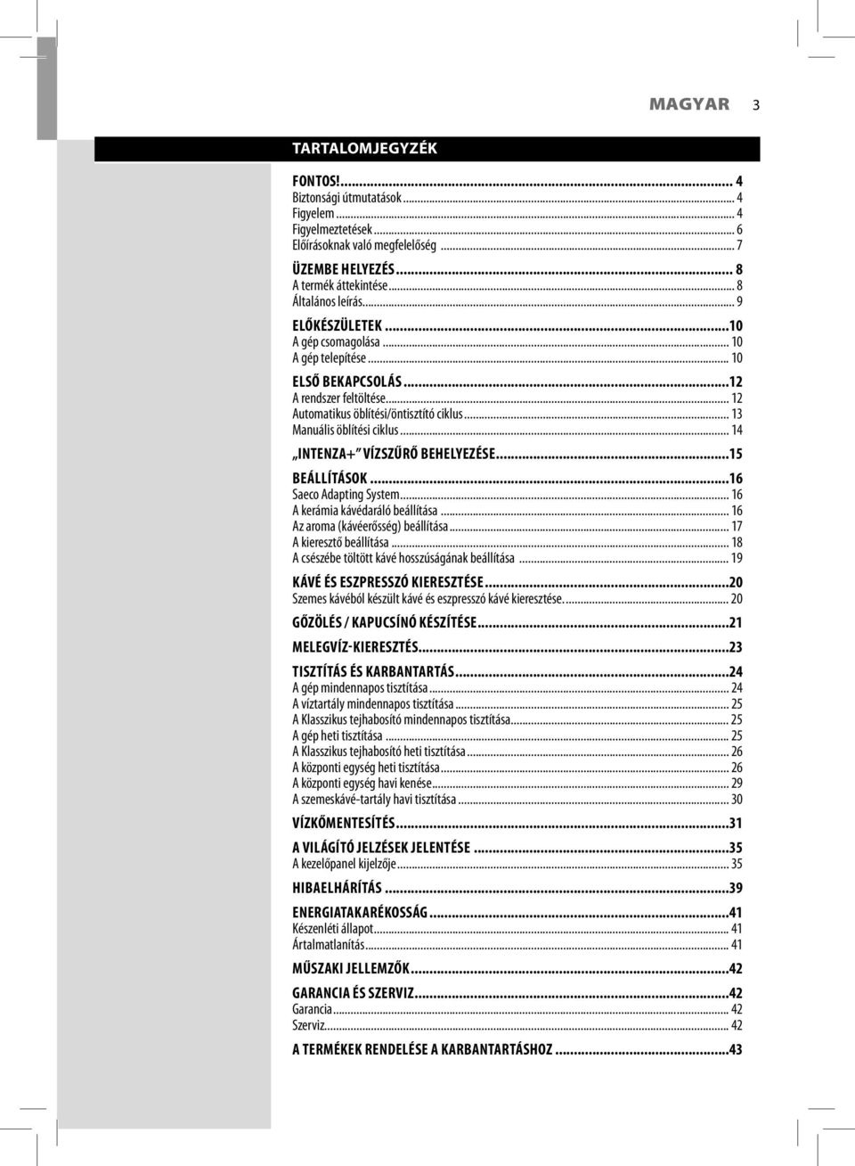 .. 14 INTENZA+ VÍZSZŰRŐ BEHELYEZÉSE...15 BEÁLLÍTÁSOK...16 Saeco Adapting System... 16 A kerámia kávédaráló beállítása... 16 Az aroma (kávéerősség) beállítása... 17 A kieresztő beállítása.