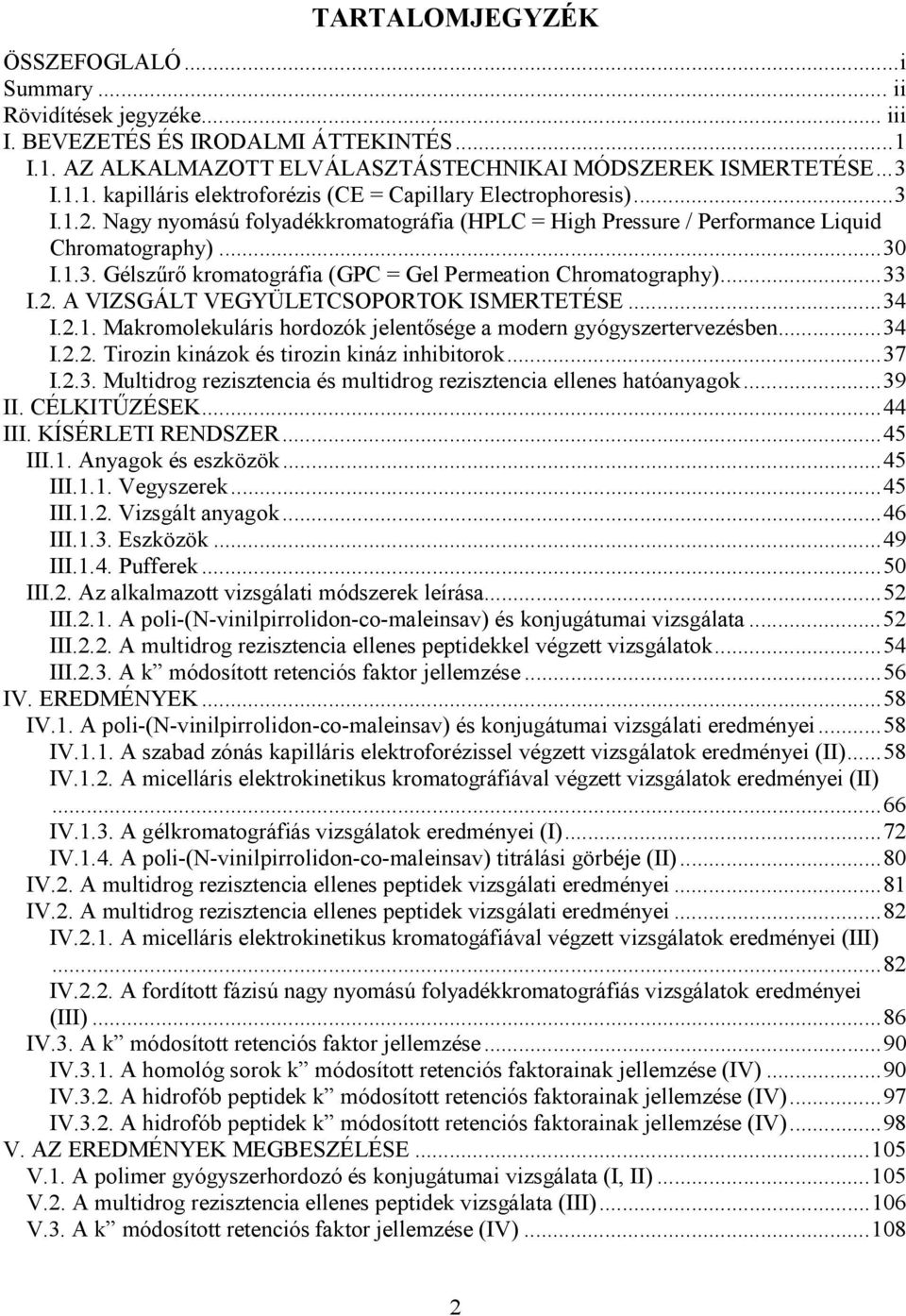 ..34 I.2.1. Makromolekuláris hordozók jelentősége a modern gyógyszertervezésben...34 I.2.2. Tirozin kinázok és tirozin kináz inhibitorok...37 I.2.3. Multidrog rezisztencia és multidrog rezisztencia ellenes hatóanyagok.