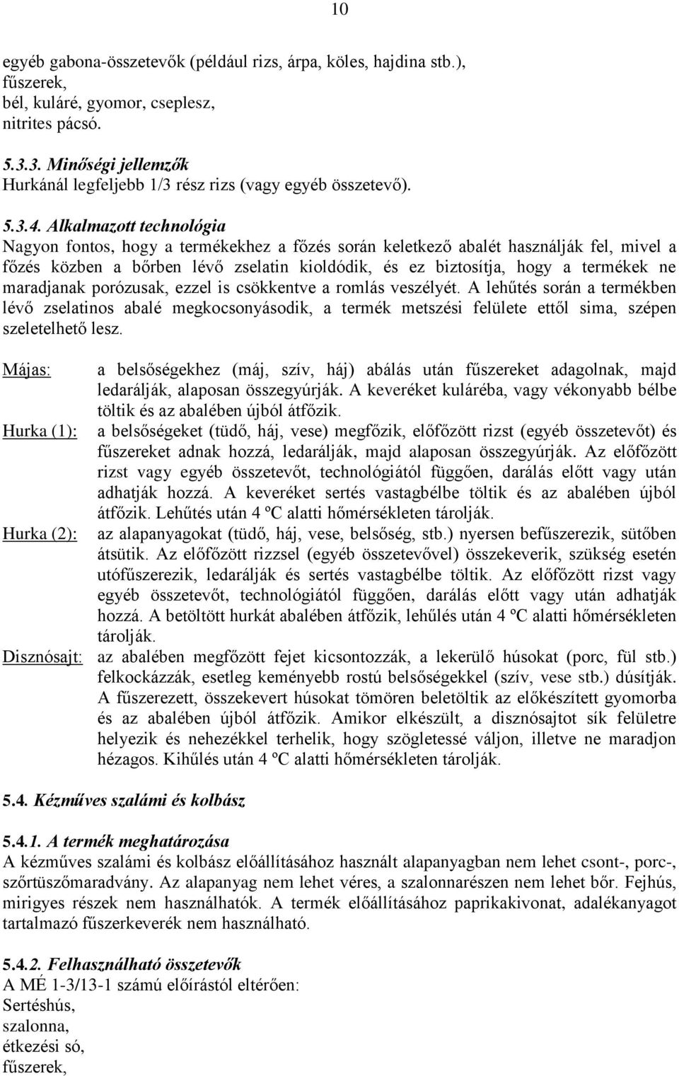 Alkalmazott technológia Nagyon fontos, hogy a termékekhez a főzés során keletkező abalét használják fel, mivel a főzés közben a bőrben lévő zselatin kioldódik, és ez biztosítja, hogy a termékek ne