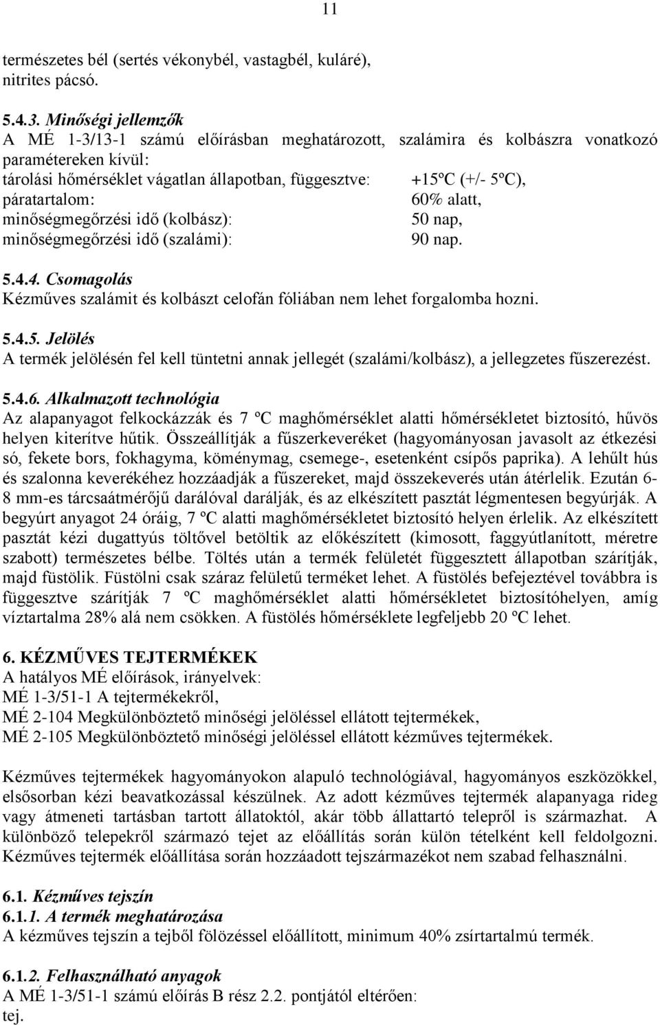 páratartalom: 60% alatt, minőségmegőrzési idő (kolbász): 50 nap, minőségmegőrzési idő (szalámi): 90 nap. 5.4.4. Csomagolás Kézműves szalámit és kolbászt celofán fóliában nem lehet forgalomba hozni. 5.4.5. Jelölés A termék jelölésén fel kell tüntetni annak jellegét (szalámi/kolbász), a jellegzetes fűszerezést.