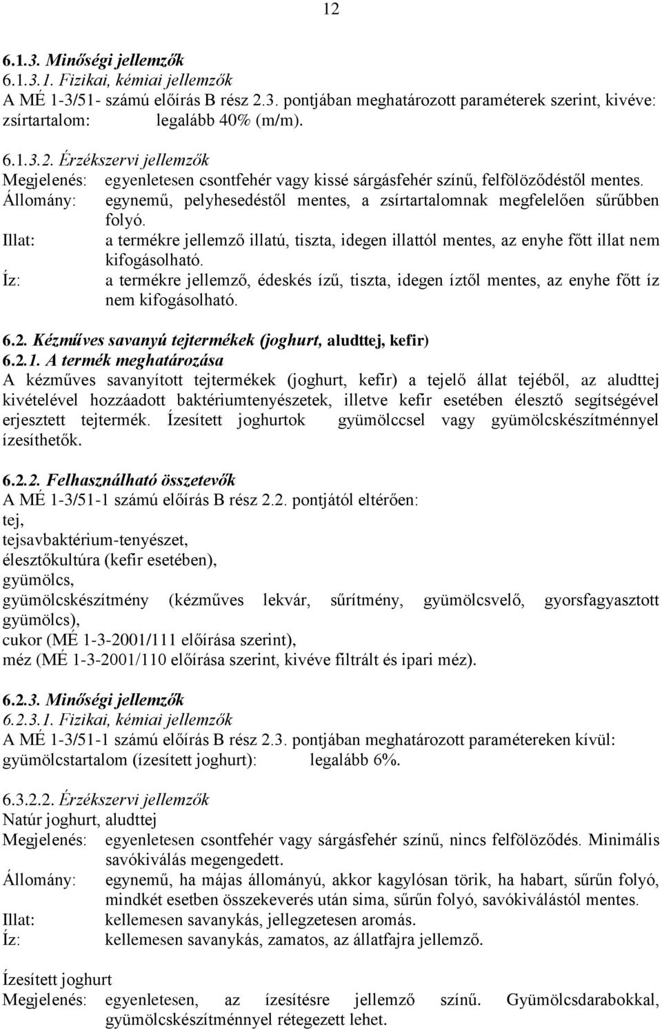 Íz: a termékre jellemző, édeskés ízű, tiszta, idegen íztől mentes, az enyhe főtt íz nem kifogásolható. 6.2. Kézműves savanyú tejtermékek (joghurt, aludttej, kefir) 6.2.1.