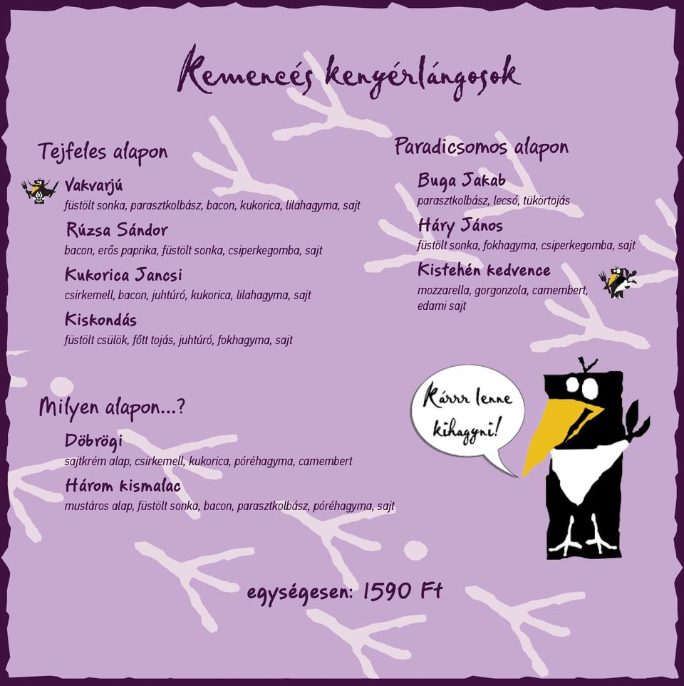 alapon Buga Jakab parasztkolbász, lecsó, tükörtojás Háry János füstölt sonka, fokhagyma, csiperkegomba, sajt Kistehén kedvence mozzarella, gorgonzola, camembert, edami sajt