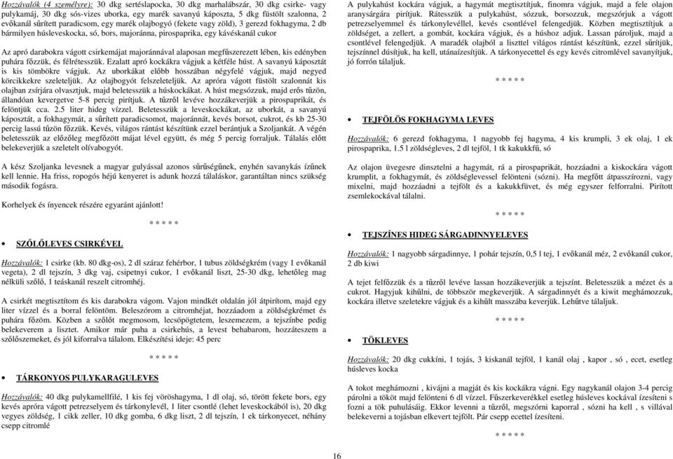 majoránnával alaposan megfűszerezett lében, kis edényben puhára főzzük, és félrétesszük. Ezalatt apró kockákra vágjuk a kétféle húst. A savanyú káposztát is kis tömbökre vágjuk.