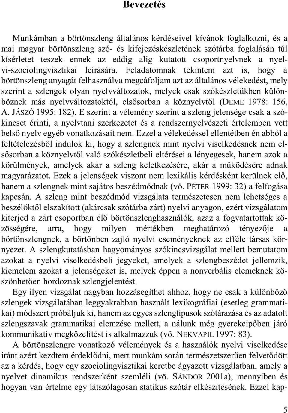 Feladatomnak tekintem azt is, hogy a börtönszleng anyagát felhasználva megcáfoljam azt az általános vélekedést, mely szerint a szlengek olyan nyelvváltozatok, melyek csak szókészletükben különböznek