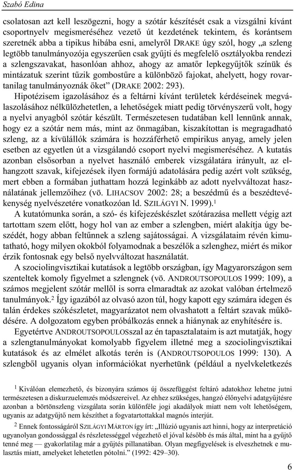 mintázatuk szerint tűzik gombostűre a különböző fajokat, ahelyett, hogy rovartanilag tanulmányoznák őket (DRAKE 2002: 293).