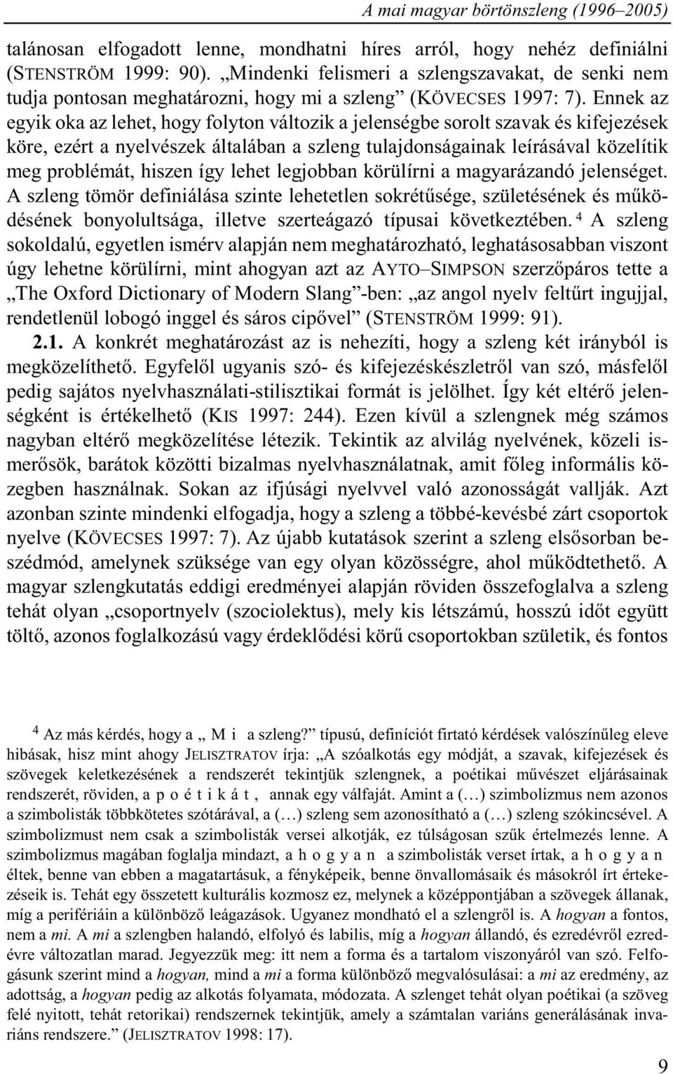 Ennek az egyik oka az lehet, hogy folyton változik a jelenségbe sorolt szavak és kifejezések köre, ezért a nyelvészek általában a szleng tulajdonságainak leírásával közelítik meg problémát, hiszen