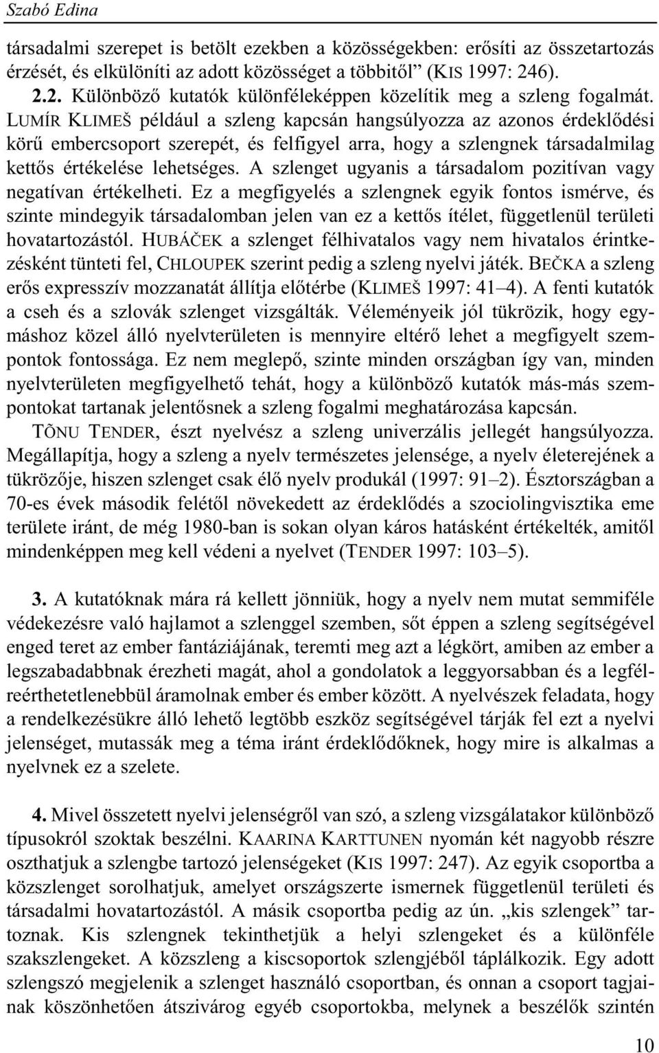 LUMÍR KLIMEŠ például a szleng kapcsán hangsúlyozza az azonos érdeklődési körű embercsoport szerepét, és felfigyel arra, hogy a szlengnek társadalmilag kettős értékelése lehetséges.