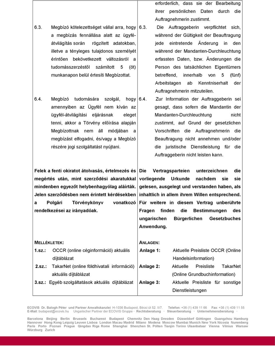 Megbízó tudomására szolgál, hogy amennyiben az Ügyfél nem kíván az ügyfél-átvilágítási eljárásnak eleget tenni, akkor a Törvény előírása alapján Megbízottnak nem áll módjában a megbízást elfogadni,
